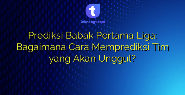 Prediksi Babak Pertama Liga: Bagaimana Cara Memprediksi Tim yang Akan Unggul?