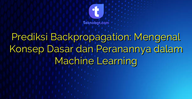 Prediksi Backpropagation: Mengenal Konsep Dasar dan Peranannya dalam Machine Learning