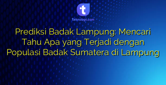 Prediksi Badak Lampung: Mencari Tahu Apa yang Terjadi dengan Populasi Badak Sumatera di Lampung