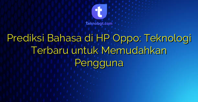 Prediksi Bahasa di HP Oppo: Teknologi Terbaru untuk Memudahkan Pengguna