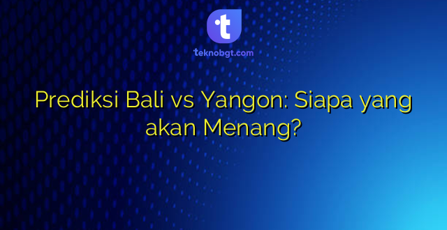 Prediksi Bali vs Yangon: Siapa yang akan Menang?