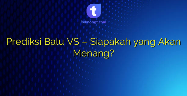 Prediksi Balu VS – Siapakah yang Akan Menang?