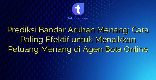 Prediksi Bandar Aruhan Menang: Cara Paling Efektif untuk Menaikkan Peluang Menang di Agen Bola Online
