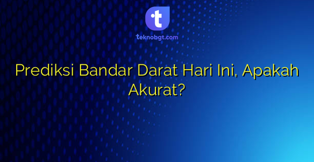 Prediksi Bandar Darat Hari Ini, Apakah Akurat?