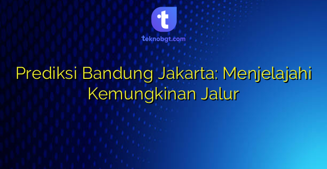 Prediksi Bandung Jakarta: Menjelajahi Kemungkinan Jalur