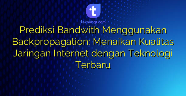 Prediksi Bandwith Menggunakan Backpropagation: Menaikan Kualitas Jaringan Internet dengan Teknologi Terbaru