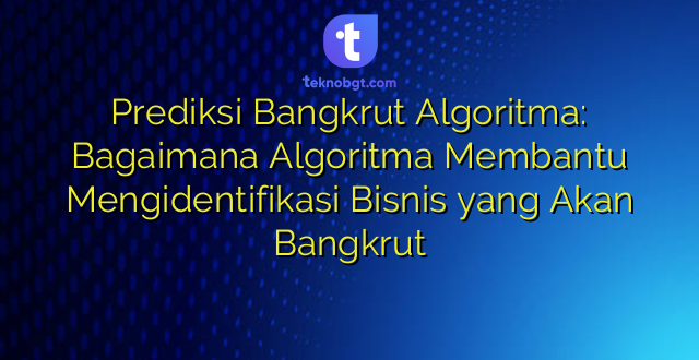 Prediksi Bangkrut Algoritma: Bagaimana Algoritma Membantu Mengidentifikasi Bisnis yang Akan Bangkrut