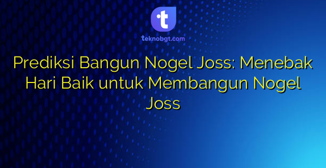 Prediksi Bangun Nogel Joss: Menebak Hari Baik untuk Membangun Nogel Joss