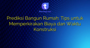 Prediksi Bangun Rumah: Tips untuk Memperkirakan Biaya dan Waktu Konstruksi