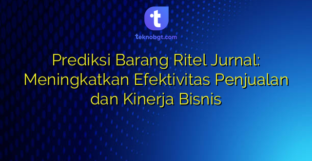 Prediksi Barang Ritel Jurnal: Meningkatkan Efektivitas Penjualan dan Kinerja Bisnis