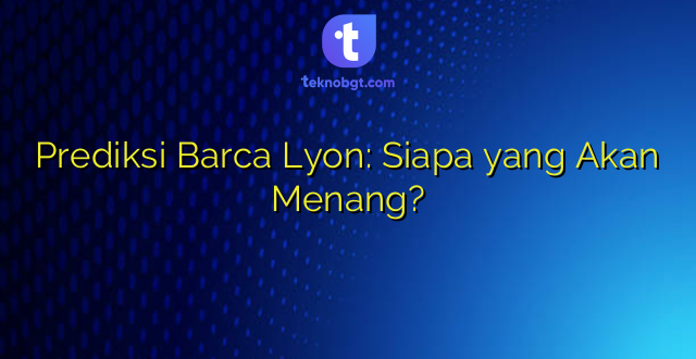 Prediksi Barca Lyon: Siapa yang Akan Menang?