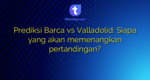Prediksi Barca vs Valladolid: Siapa yang akan memenangkan pertandingan?