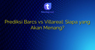 Prediksi Barcs vs Villareal: Siapa yang Akan Menang?