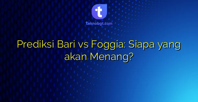 Prediksi Bari vs Foggia: Siapa yang akan Menang?
