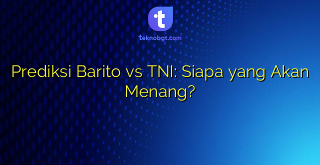 Prediksi Barito vs TNI: Siapa yang Akan Menang?