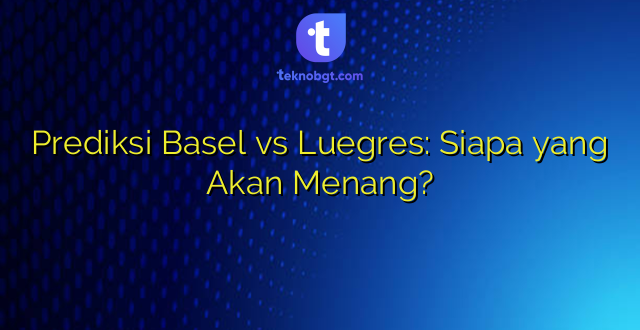 Prediksi Basel vs Luegres: Siapa yang Akan Menang?