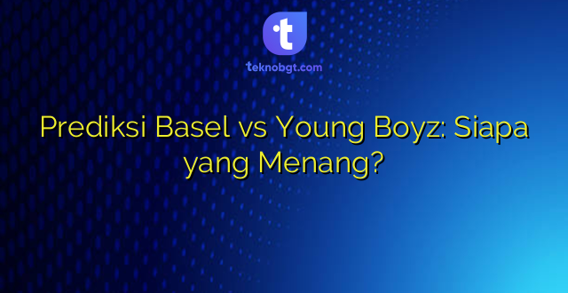 Prediksi Basel vs Young Boyz: Siapa yang Menang?