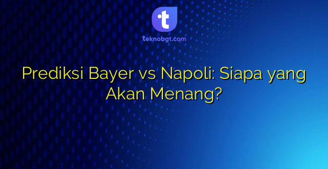 Prediksi Bayer vs Napoli: Siapa yang Akan Menang?