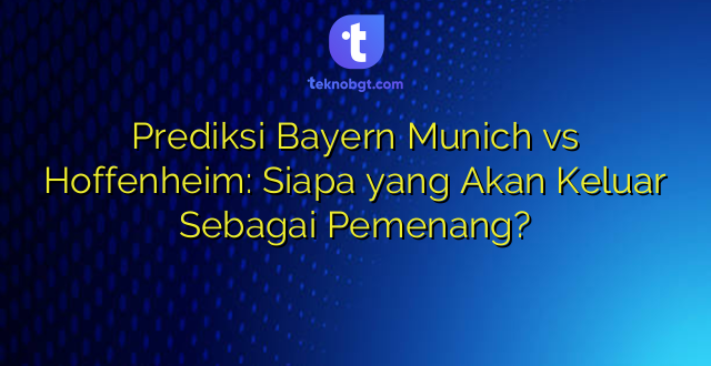 Prediksi Bayern Munich vs Hoffenheim: Siapa yang Akan Keluar Sebagai Pemenang?