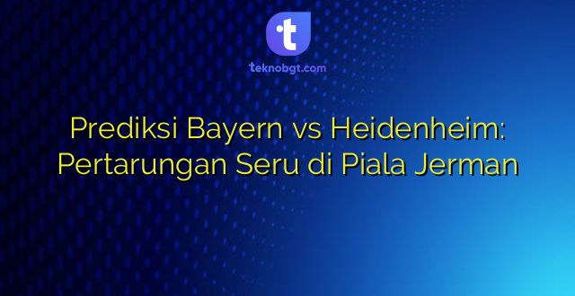 Prediksi Bayern vs Heidenheim: Pertarungan Seru di Piala Jerman