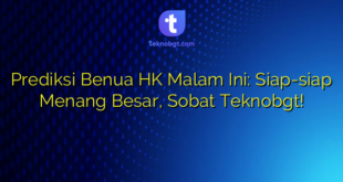 Prediksi Benua HK Malam Ini: Siap-siap Menang Besar, Sobat Teknobgt!
