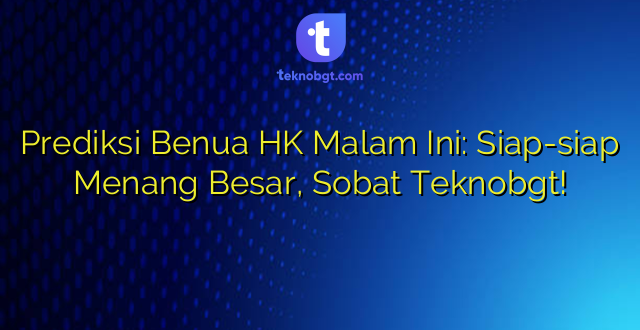 Prediksi Benua HK Malam Ini: Siap-siap Menang Besar, Sobat Teknobgt!