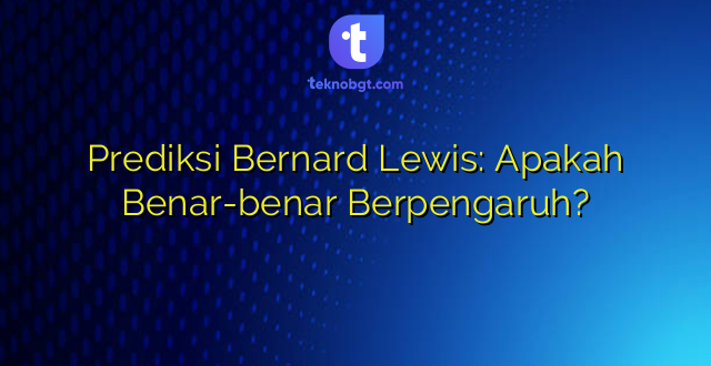 Prediksi Bernard Lewis: Apakah Benar-benar Berpengaruh?