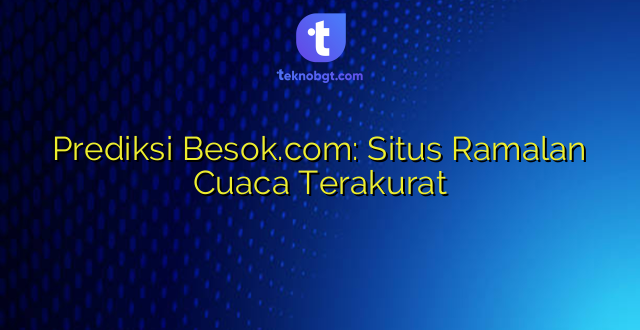 Prediksi Besok.com: Situs Ramalan Cuaca Terakurat