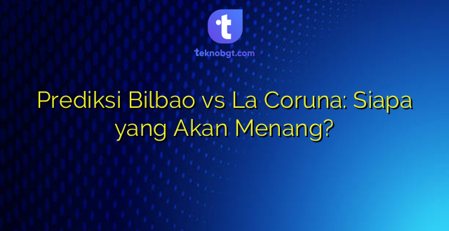 Prediksi Bilbao vs La Coruna: Siapa yang Akan Menang?