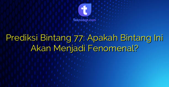 Prediksi Bintang 77: Apakah Bintang Ini Akan Menjadi Fenomenal?