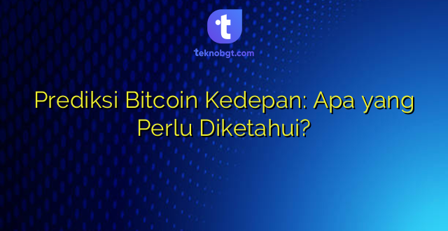 Prediksi Bitcoin Kedepan: Apa yang Perlu Diketahui?