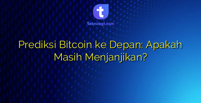 Prediksi Bitcoin ke Depan: Apakah Masih Menjanjikan?