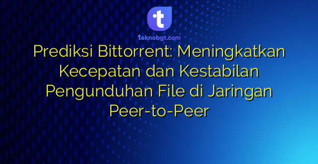 Prediksi Bittorrent: Meningkatkan Kecepatan dan Kestabilan Pengunduhan File di Jaringan Peer-to-Peer