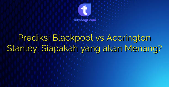 Prediksi Blackpool vs Accrington Stanley: Siapakah yang akan Menang?