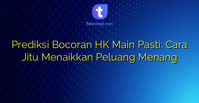 Prediksi Bocoran HK Main Pasti: Cara Jitu Menaikkan Peluang Menang