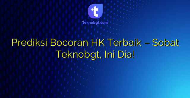 Prediksi Bocoran HK Terbaik – Sobat Teknobgt, Ini Dia!
