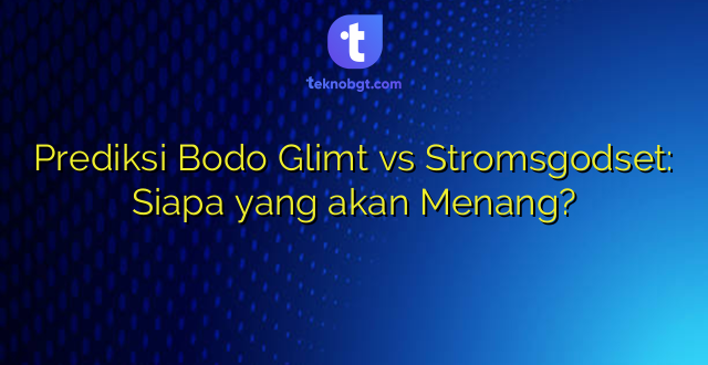 Prediksi Bodo Glimt vs Stromsgodset: Siapa yang akan Menang?