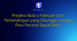 Prediksi Bola 1 Februari 2017: Pertandingan yang Ditunggu-tunggu Para Pecinta Sepak Bola!