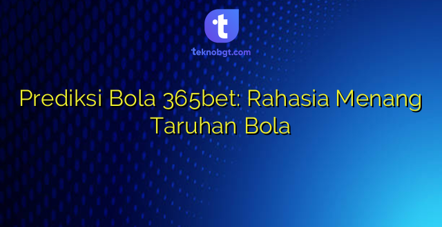 Prediksi Bola 365bet: Rahasia Menang Taruhan Bola