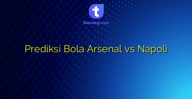 Prediksi Bola Arsenal vs Napoli