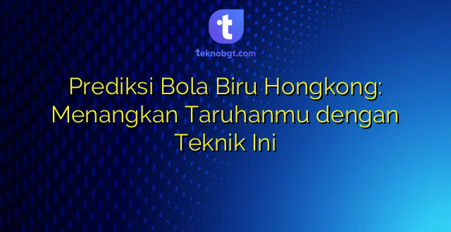 Prediksi Bola Biru Hongkong: Menangkan Taruhanmu dengan Teknik Ini