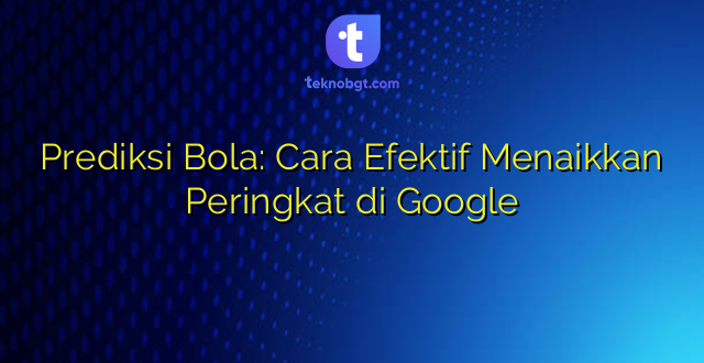 Prediksi Bola: Cara Efektif Menaikkan Peringkat di Google