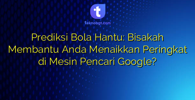 Prediksi Bola Hantu: Bisakah Membantu Anda Menaikkan Peringkat di Mesin Pencari Google?