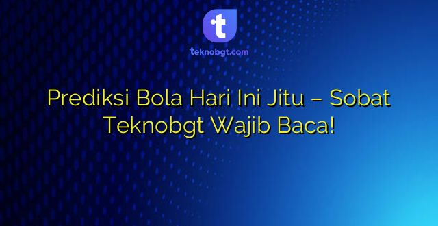 Prediksi Bola Hari Ini Jitu – Sobat Teknobgt Wajib Baca!