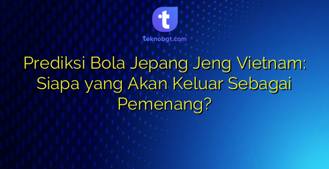Prediksi Bola Jepang Jeng Vietnam: Siapa yang Akan Keluar Sebagai Pemenang?