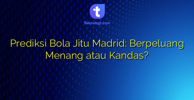 Prediksi Bola Jitu Madrid: Berpeluang Menang atau Kandas?
