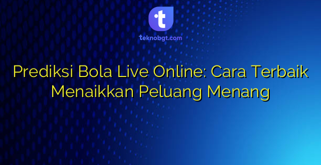 Prediksi Bola Live Online: Cara Terbaik Menaikkan Peluang Menang