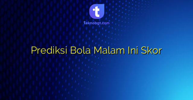 Prediksi Bola Malam Ini Skor