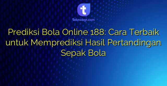 Prediksi Bola Online 188: Cara Terbaik untuk Memprediksi Hasil Pertandingan Sepak Bola