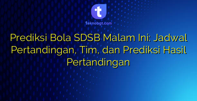 Prediksi Bola SDSB Malam Ini: Jadwal Pertandingan, Tim, dan Prediksi Hasil Pertandingan